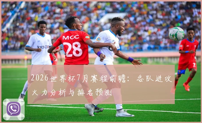 2026世界杯7月赛程前瞻：各队进攻火力分析与排名预测