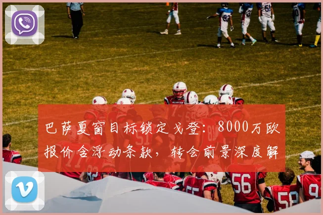 巴萨夏窗目标锁定戈登:8000万欧报价含浮动条款,转会前景深度解析