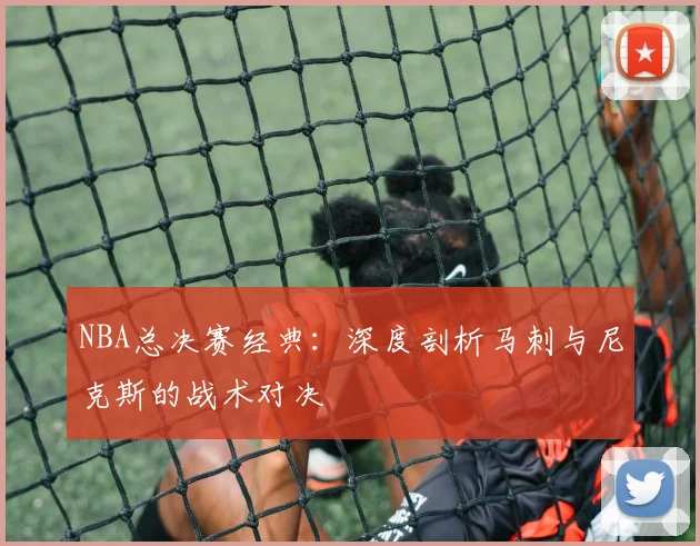 NBA总决赛经典:深度剖析马刺与尼克斯的战术对决