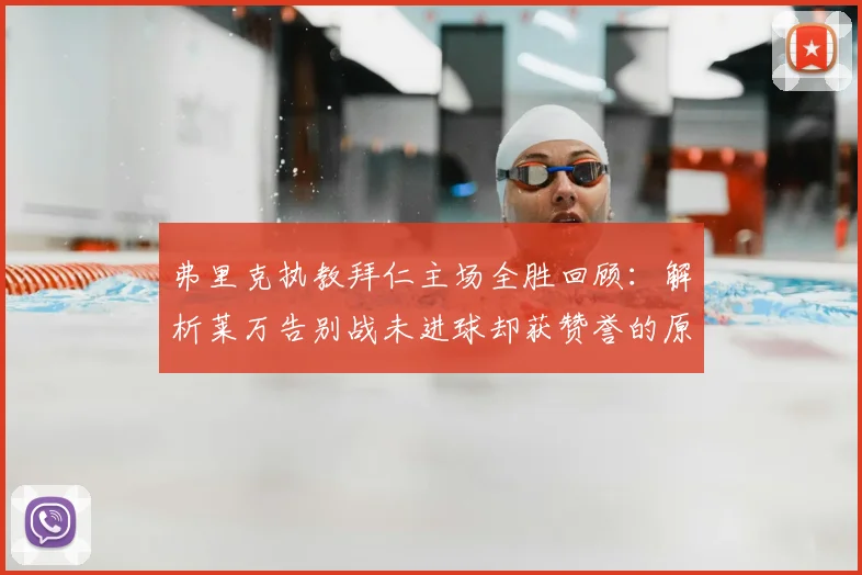 弗里克执教拜仁主场全胜回顾：解析莱万告别战未进球却获赞誉的原因