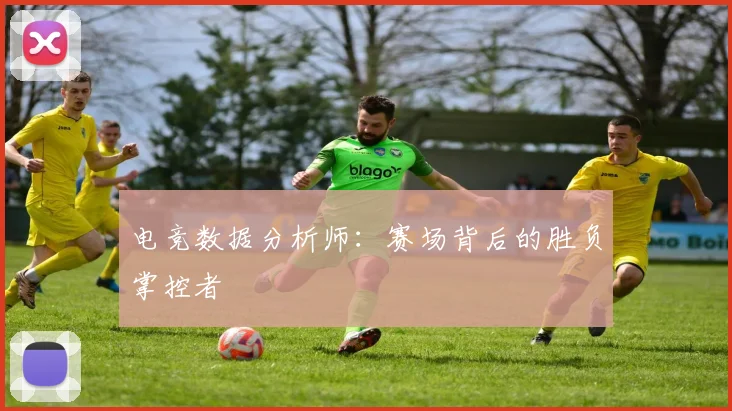 电竞数据分析师：赛场背后的胜负掌控者
