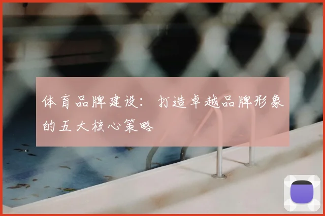 体育品牌建设：打造卓越品牌形象的五大核心策略