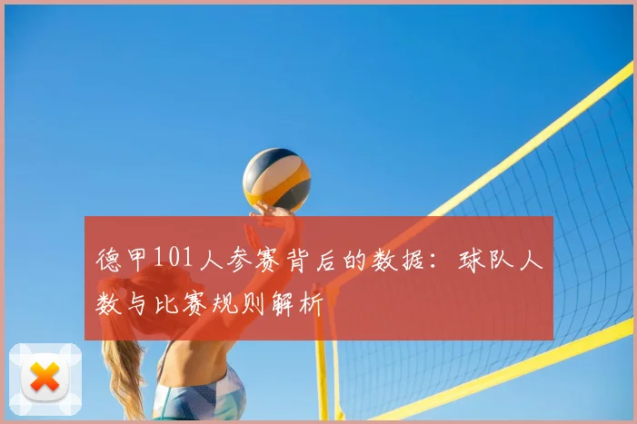 德甲101人参赛背后的数据:球队人数与比赛规则解析