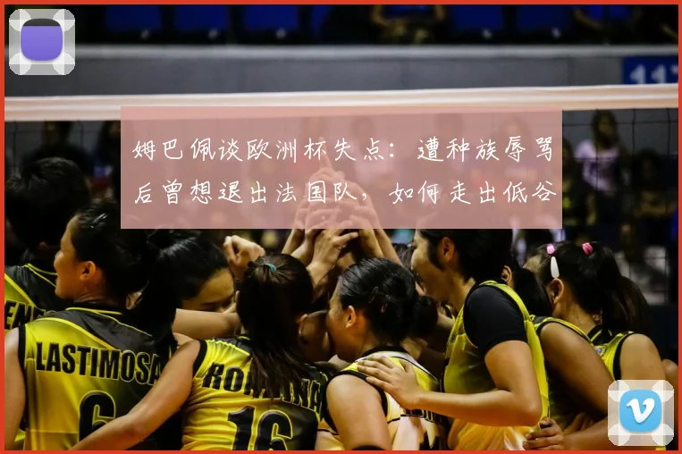 姆巴佩谈欧洲杯失点:遭种族辱骂后曾想退出法国队,如何走出低谷?