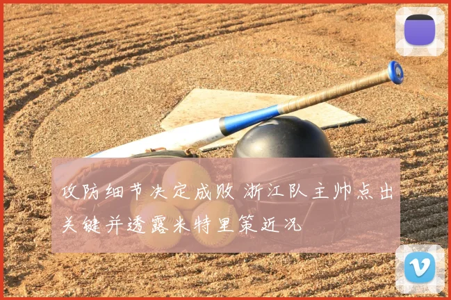 攻防细节决定成败 浙江队主帅点出关键并透露米特里策近况
