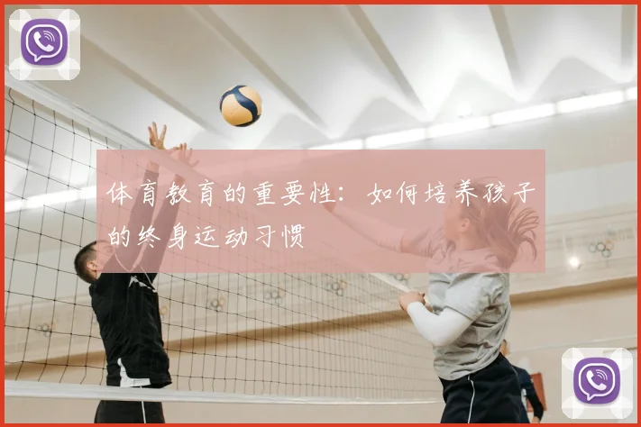 体育教育的重要性:如何培养孩子的终身运动习惯