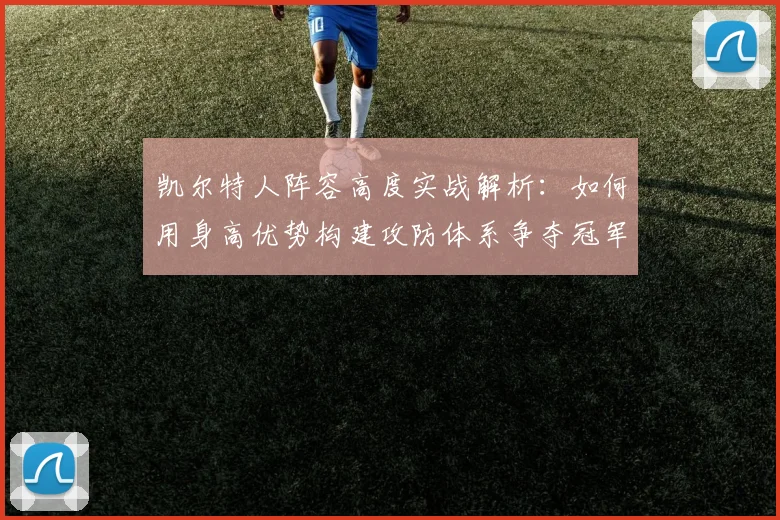 凯尔特人阵容高度实战解析:如何用身高优势构建攻防体系争夺冠军
