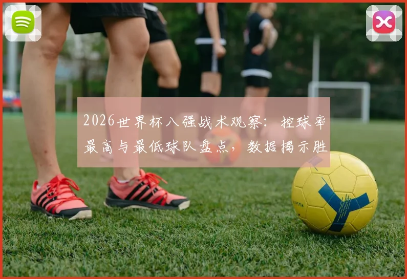2026世界杯八强战术观察:控球率最高与最低球队盘点,数据揭示胜负关键