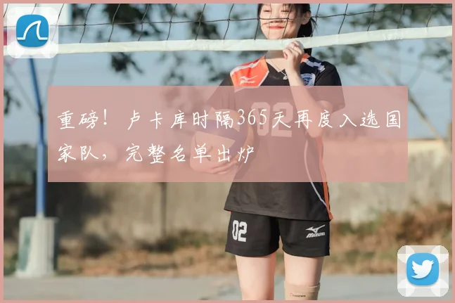 重磅！卢卡库时隔365天再度入选国家队，完整名单出炉