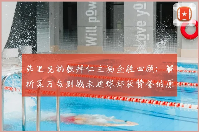 弗里克执教拜仁主场全胜回顾：解析莱万告别战未进球却获赞誉的原因