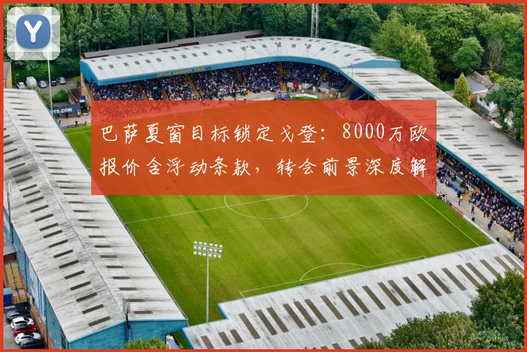 巴萨夏窗目标锁定戈登:8000万欧报价含浮动条款,转会前景深度解析