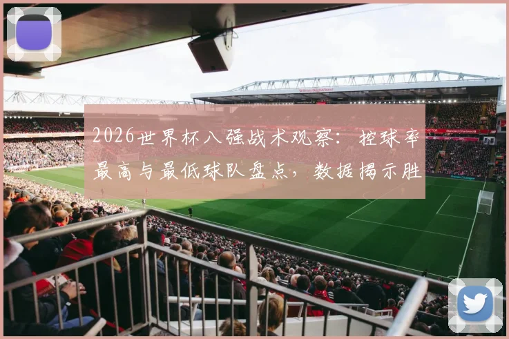 2026世界杯八强战术观察：控球率最高与最低球队盘点，数据揭示胜负关键